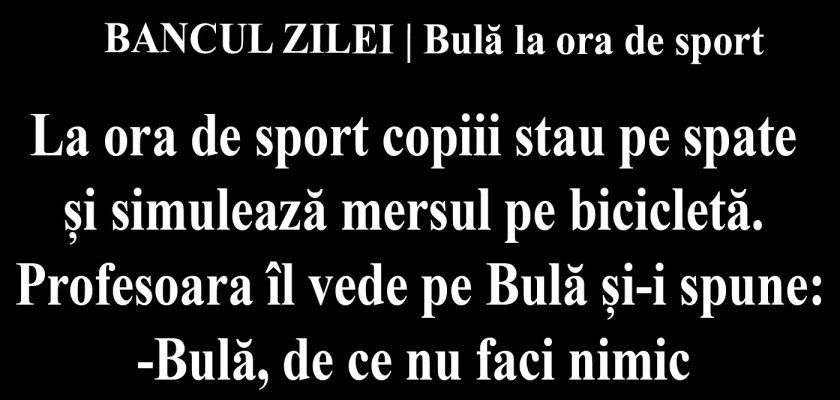 BANCUL ZILEI | Bulă la ora de sport